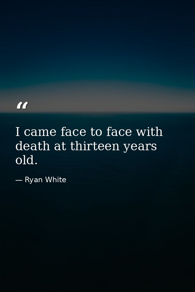 I came face to face with death at thirteen years old. — Ryan White