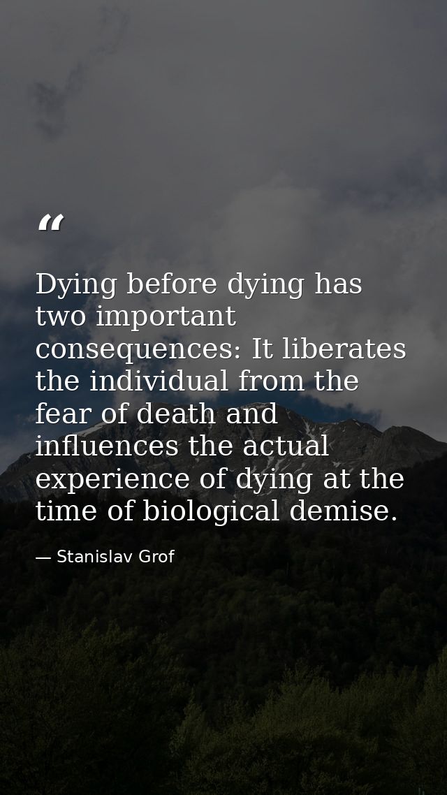 Dying before dying has two important consequences: It liberates the individual from the fear of death and influences the — Stanislav Grof