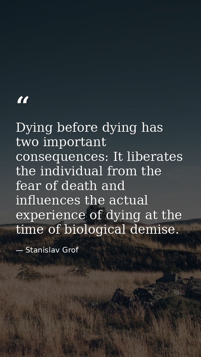 Dying before dying has two important consequences: It liberates the individual from the fear of death and influences the — Stanislav Grof