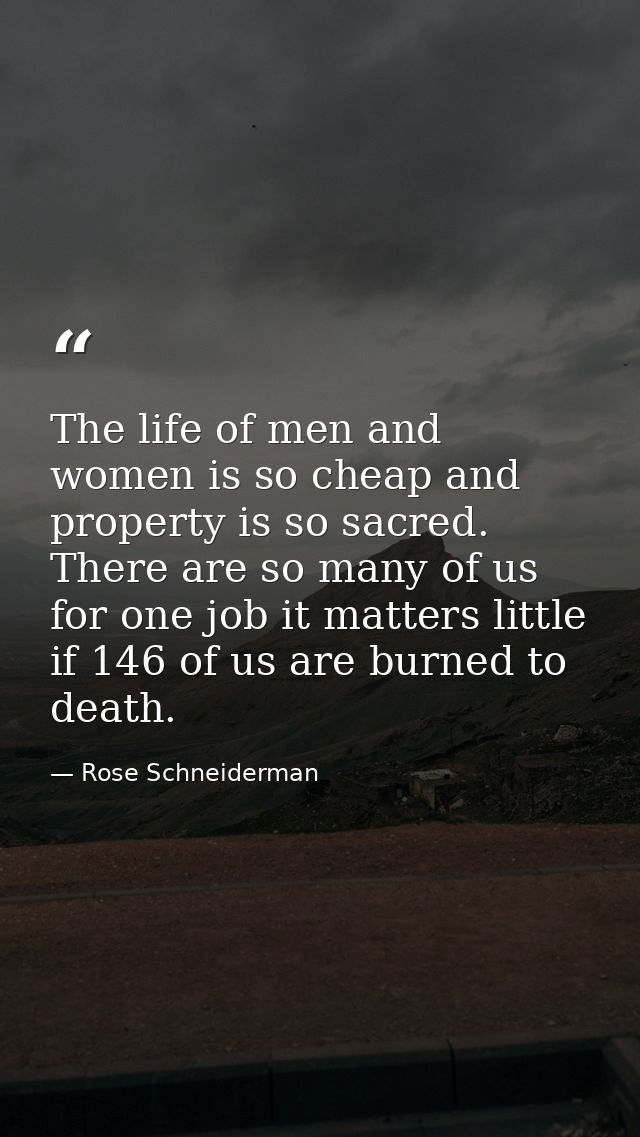 The life of men and women is so cheap and property is so sacred. There are so many of us for one job it matters little i — Rose Schneiderman