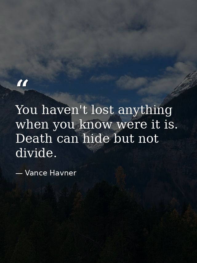 You haven't lost anything when you know were it is. Death can hide but not divide. — Vance Havner