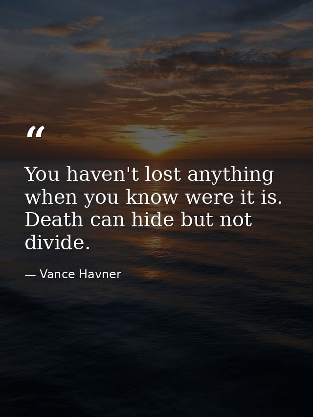 You haven't lost anything when you know were it is. Death can hide but not divide. — Vance Havner