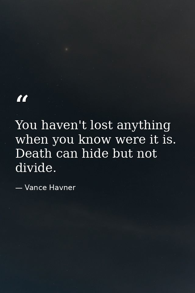 You haven't lost anything when you know were it is. Death can hide but not divide. — Vance Havner