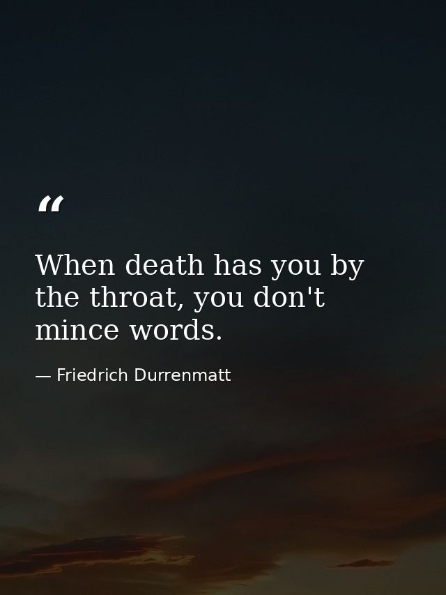 When death has you by the throat, you don't mince words. — Friedrich Durrenmatt