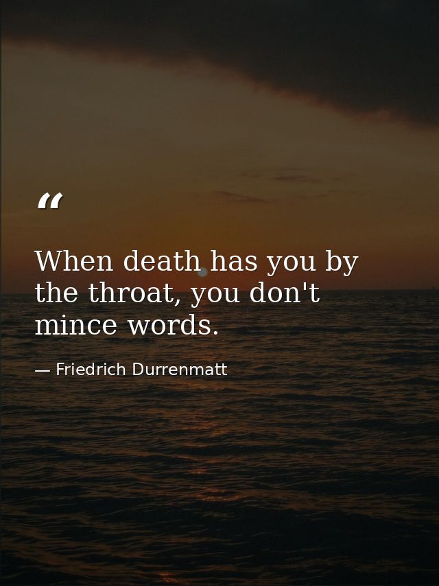 When death has you by the throat, you don't mince words. — Friedrich Durrenmatt
