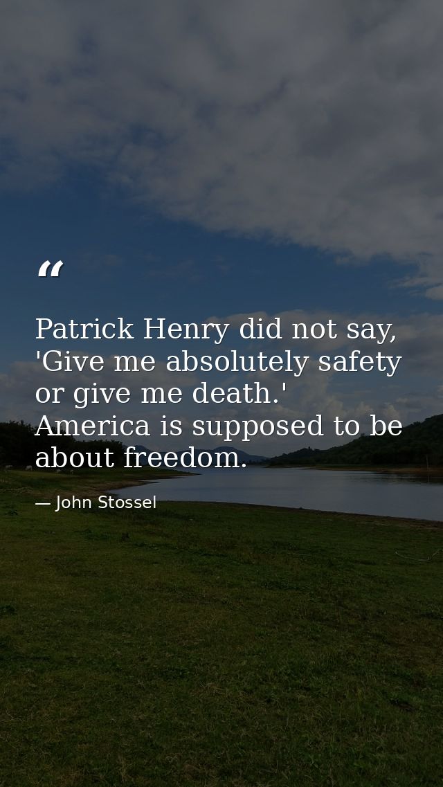 Patrick Henry did not say, 'Give me absolutely safety or give me death.' America is supposed to be about freedom. — John Stossel
