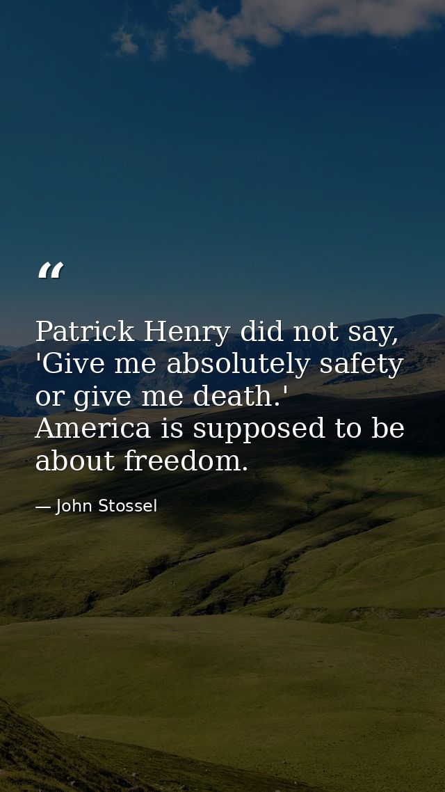 Patrick Henry did not say, 'Give me absolutely safety or give me death.' America is supposed to be about freedom. — John Stossel