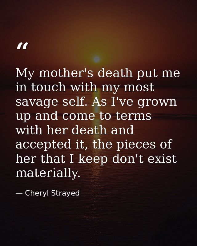 My mother's death put me in touch with my most savage self. As I've grown up and come to terms with her death and accept — Cheryl Strayed