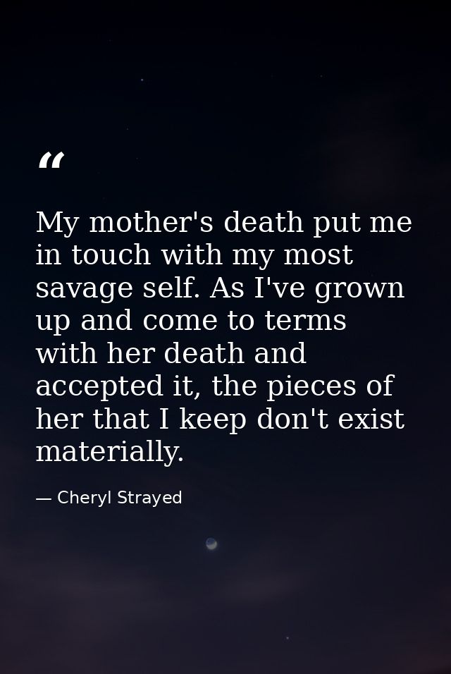 My mother's death put me in touch with my most savage self. As I've grown up and come to terms with her death and accept — Cheryl Strayed