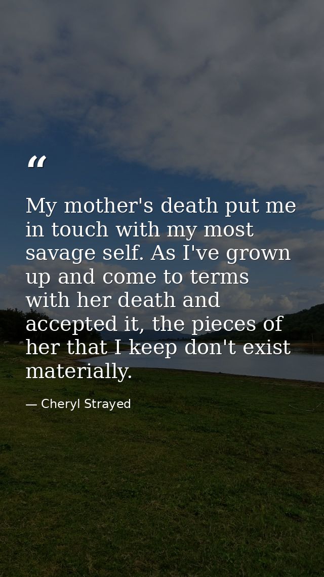 My mother's death put me in touch with my most savage self. As I've grown up and come to terms with her death and accept — Cheryl Strayed