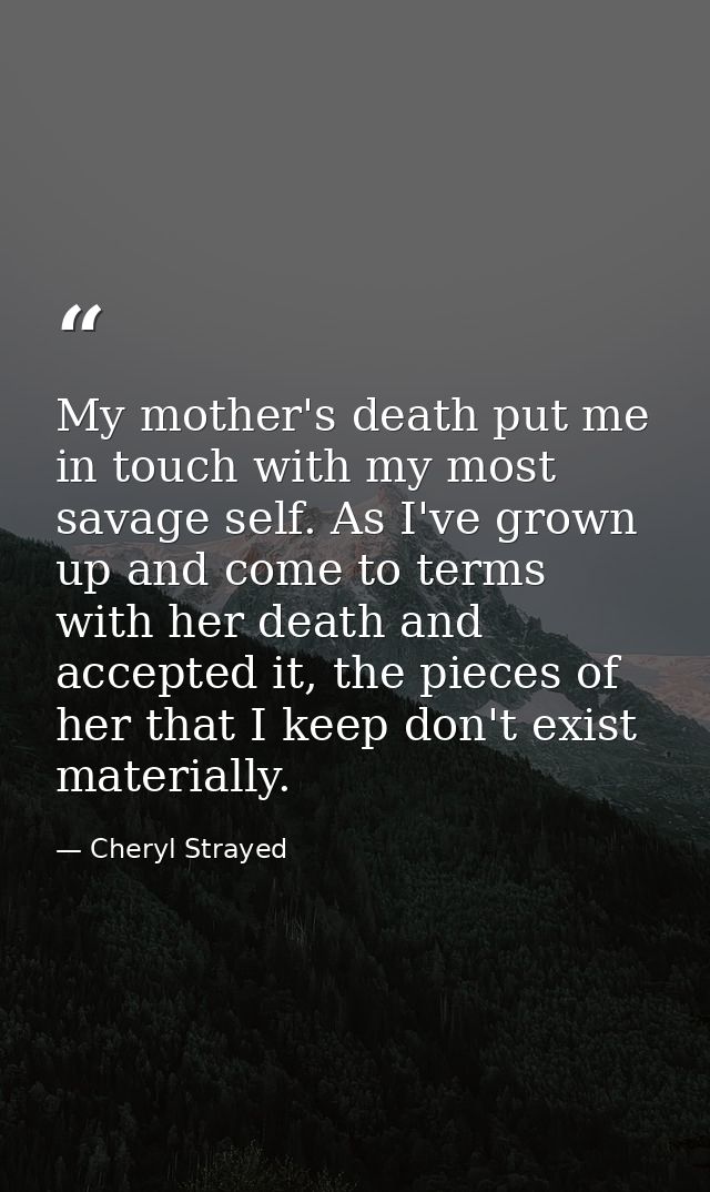 My mother's death put me in touch with my most savage self. As I've grown up and come to terms with her death and accept — Cheryl Strayed