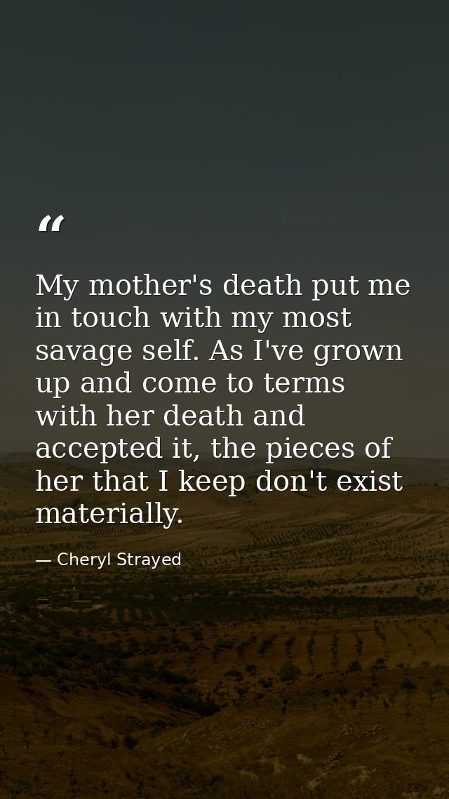 My mother's death put me in touch with my most savage self. As I've grown up and come to terms with her death and accept — Cheryl Strayed