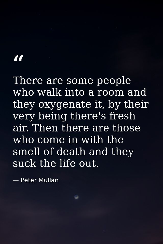There are some people who walk into a room and they oxygenate it, by their very being there's fresh air. Then there are  — Peter Mullan