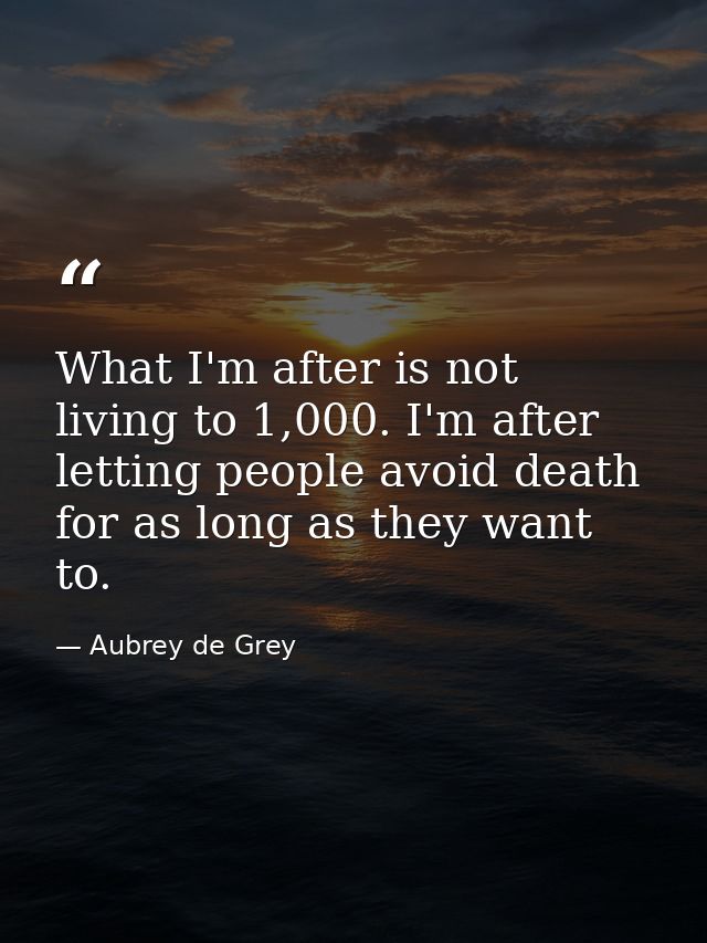 What I'm after is not living to 1,000. I'm after letting people avoid death for as long as they want to. — Aubrey de Grey