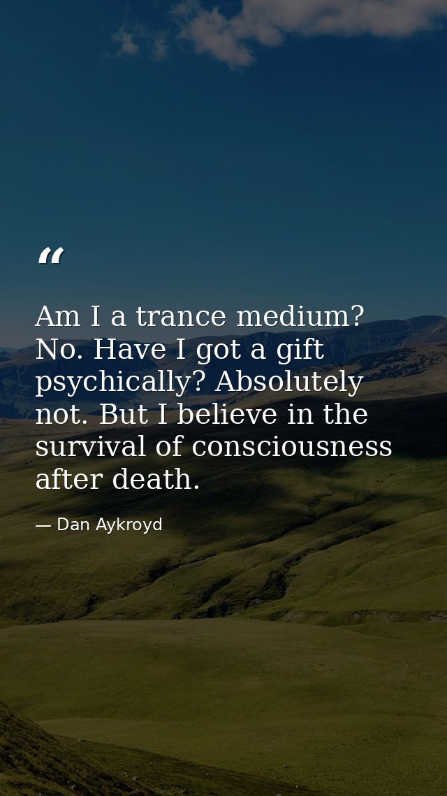 Am I a trance medium? No. Have I got a gift psychically? Absolutely not. But I believe in the survival of consciousness  — Dan Aykroyd