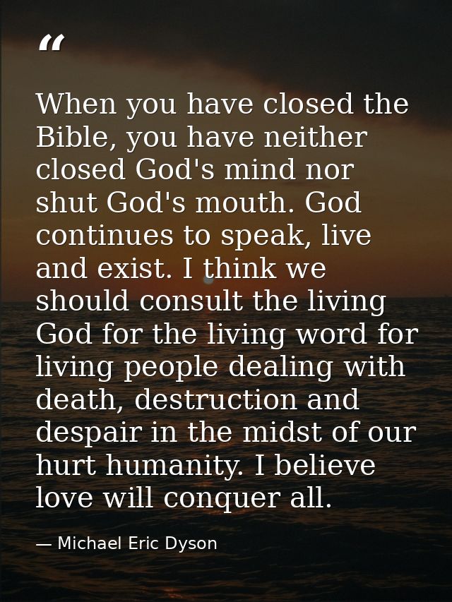 When you have closed the Bible, you have neither closed God's mind nor shut God's mouth. God continues to speak, live an — Michael Eric Dyson