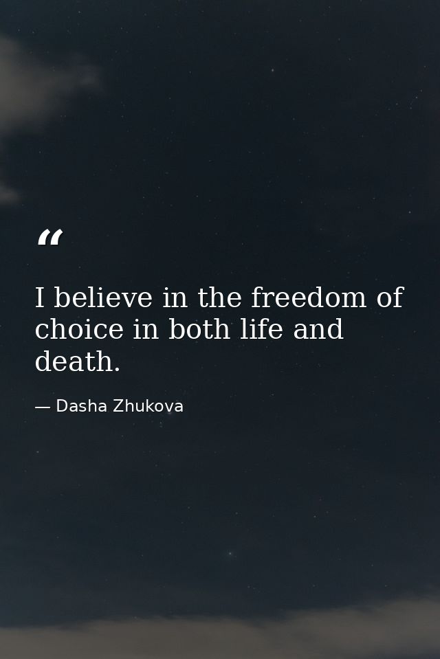 I believe in the freedom of choice in both life and death. — Dasha Zhukova
