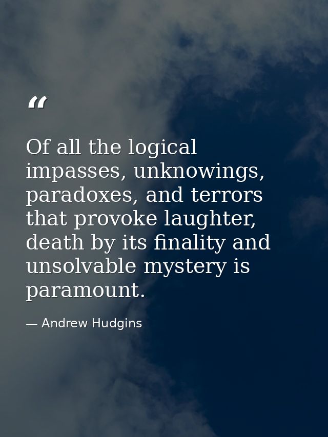 Of all the logical impasses, unknowings, paradoxes, and terrors that provoke laughter, death by its finality and unsolva — Andrew Hudgins
