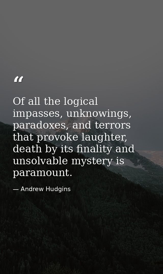 Of all the logical impasses, unknowings, paradoxes, and terrors that provoke laughter, death by its finality and unsolva — Andrew Hudgins