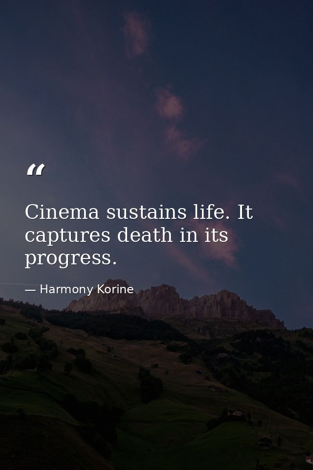 Cinema sustains life. It captures death in its progress. — Harmony Korine