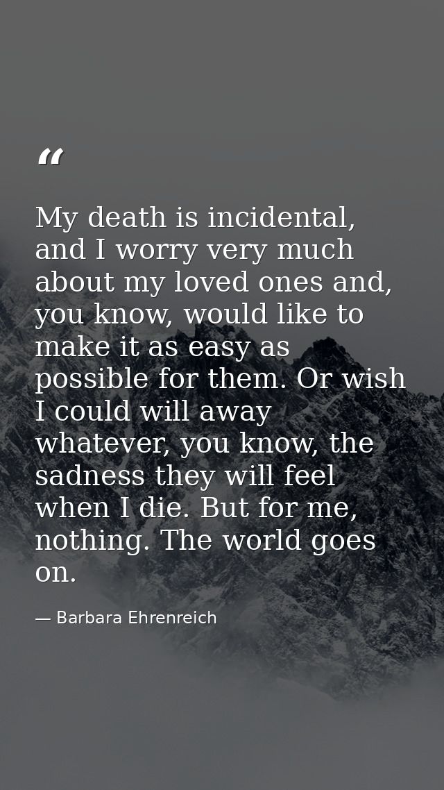 My death is incidental, and I worry very much about my loved ones and, you know, would like to make it as easy as possib — Barbara Ehrenreich