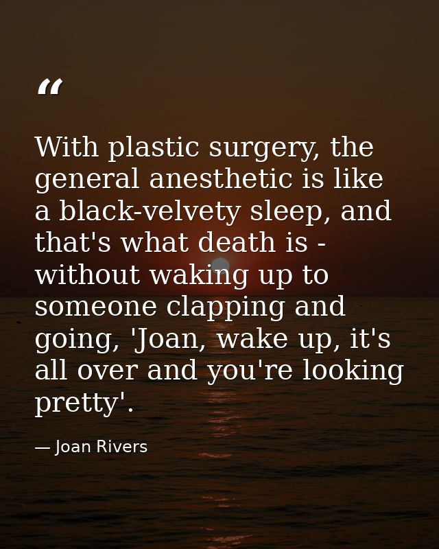 With plastic surgery, the general anesthetic is like a black-velvety sleep, and that's what death is - without waking up — Joan Rivers