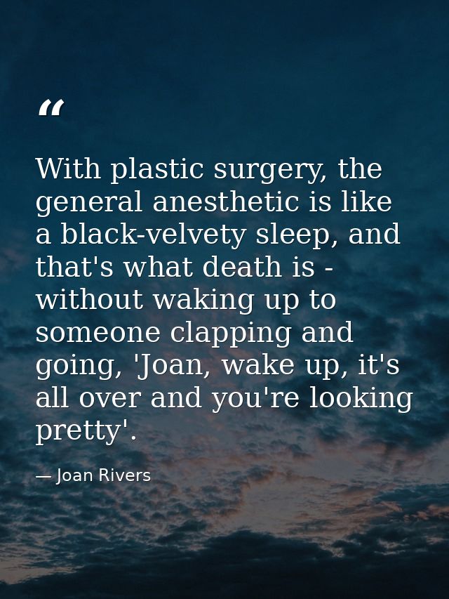 With plastic surgery, the general anesthetic is like a black-velvety sleep, and that's what death is - without waking up — Joan Rivers