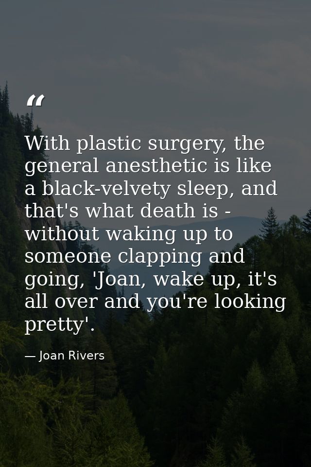 With plastic surgery, the general anesthetic is like a black-velvety sleep, and that's what death is - without waking up — Joan Rivers