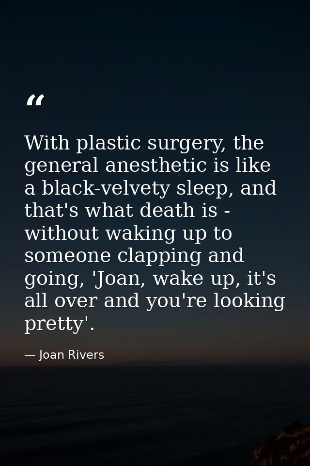 With plastic surgery, the general anesthetic is like a black-velvety sleep, and that's what death is - without waking up — Joan Rivers