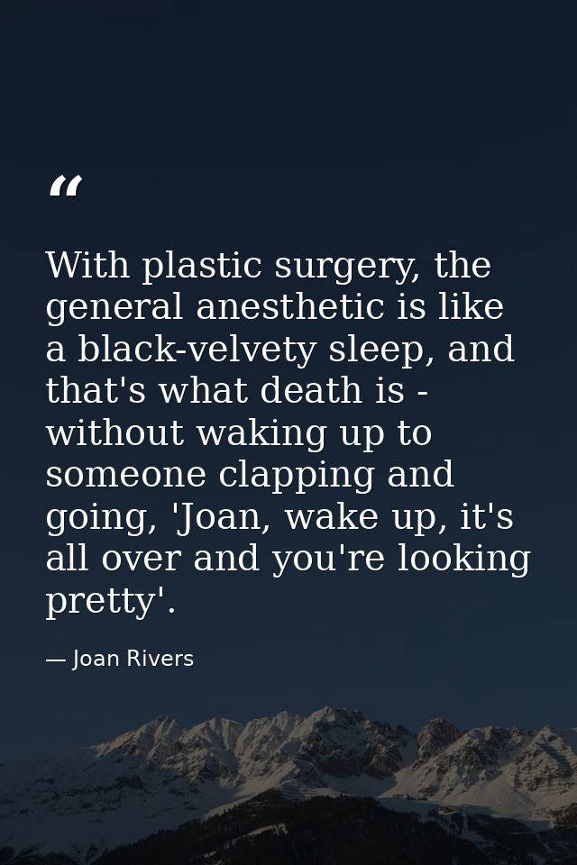 With plastic surgery, the general anesthetic is like a black-velvety sleep, and that's what death is - without waking up — Joan Rivers