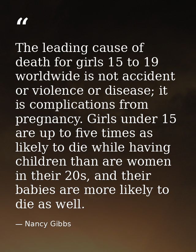 The leading cause of death for girls 15 to 19 worldwide is not accident or violence or disease; it is complications from — Nancy Gibbs