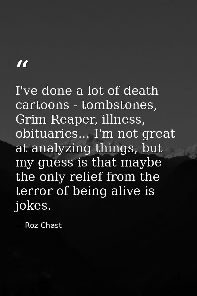 I've done a lot of death cartoons - tombstones, Grim Reaper, illness, obituaries... I'm not great at analyzing things, b — Roz Chast