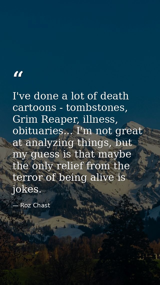 I've done a lot of death cartoons - tombstones, Grim Reaper, illness, obituaries... I'm not great at analyzing things, b — Roz Chast