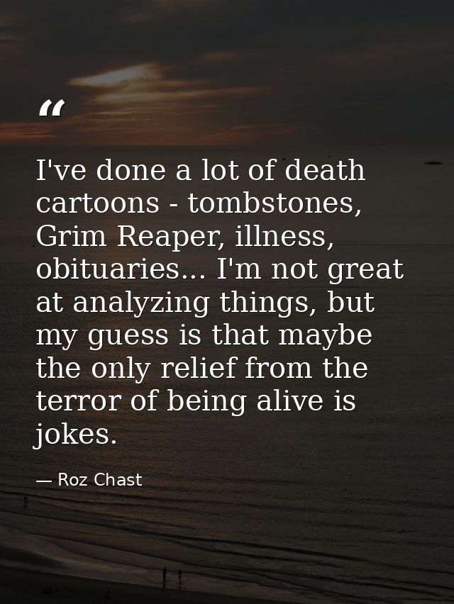I've done a lot of death cartoons - tombstones, Grim Reaper, illness, obituaries... I'm not great at analyzing things, b — Roz Chast