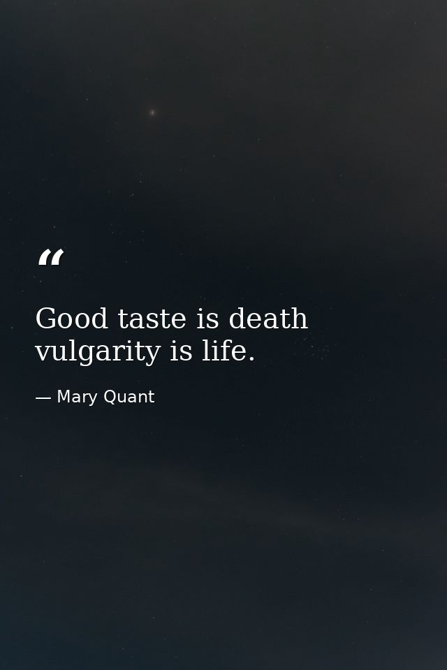 Good taste is death vulgarity is life. — Mary Quant
