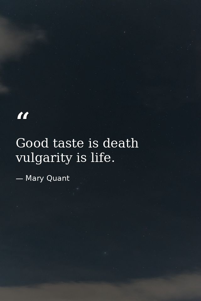 Good taste is death vulgarity is life. — Mary Quant