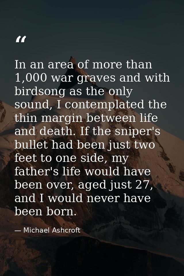 In an area of more than 1,000 war graves and with birdsong as the only sound, I contemplated the thin margin between lif — Michael Ashcroft