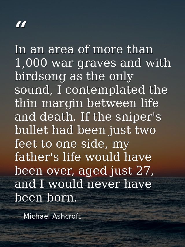 In an area of more than 1,000 war graves and with birdsong as the only sound, I contemplated the thin margin between lif — Michael Ashcroft