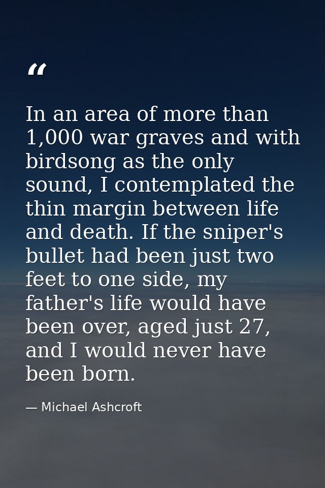 In an area of more than 1,000 war graves and with birdsong as the only sound, I contemplated the thin margin between lif — Michael Ashcroft