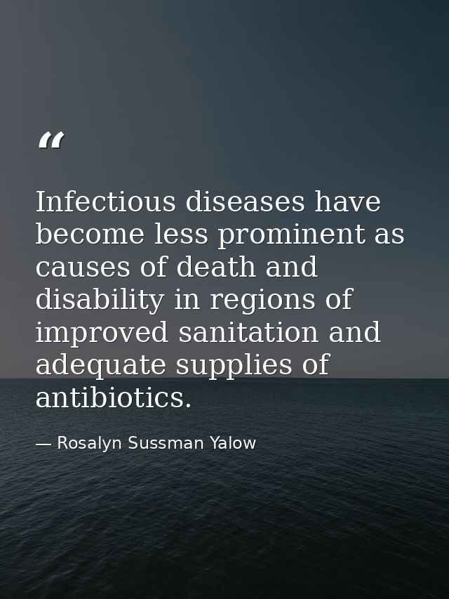 Infectious diseases have become less prominent as causes of death and disability in regions of improved sanitation and a — Rosalyn Sussman Yalow