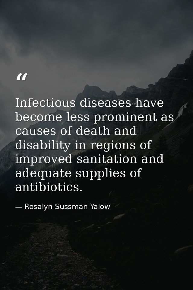 Infectious diseases have become less prominent as causes of death and disability in regions of improved sanitation and a — Rosalyn Sussman Yalow