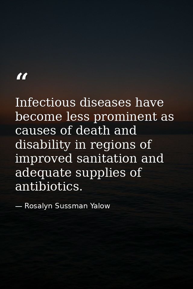 Infectious diseases have become less prominent as causes of death and disability in regions of improved sanitation and a — Rosalyn Sussman Yalow
