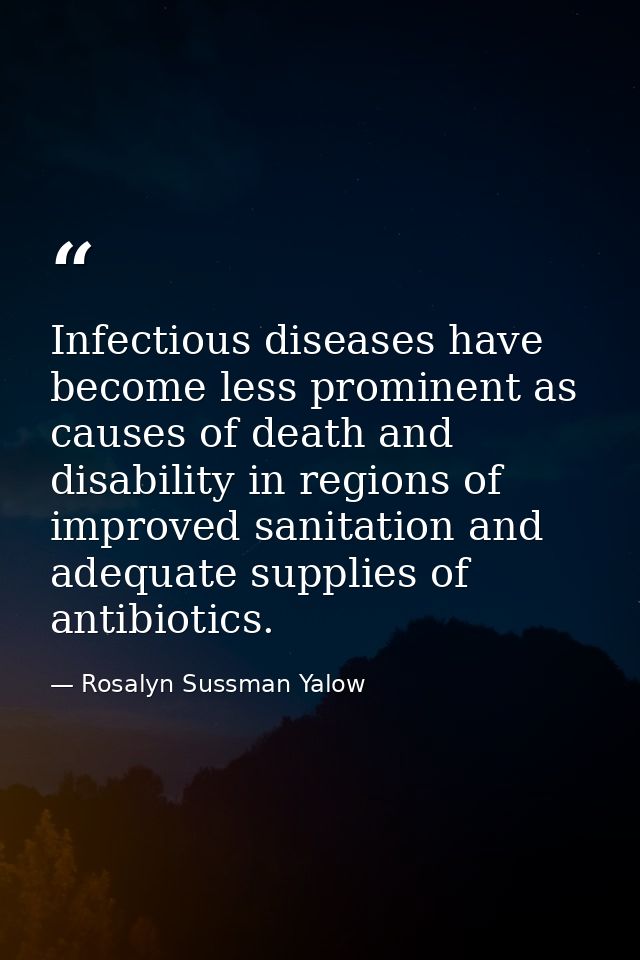 Infectious diseases have become less prominent as causes of death and disability in regions of improved sanitation and a — Rosalyn Sussman Yalow