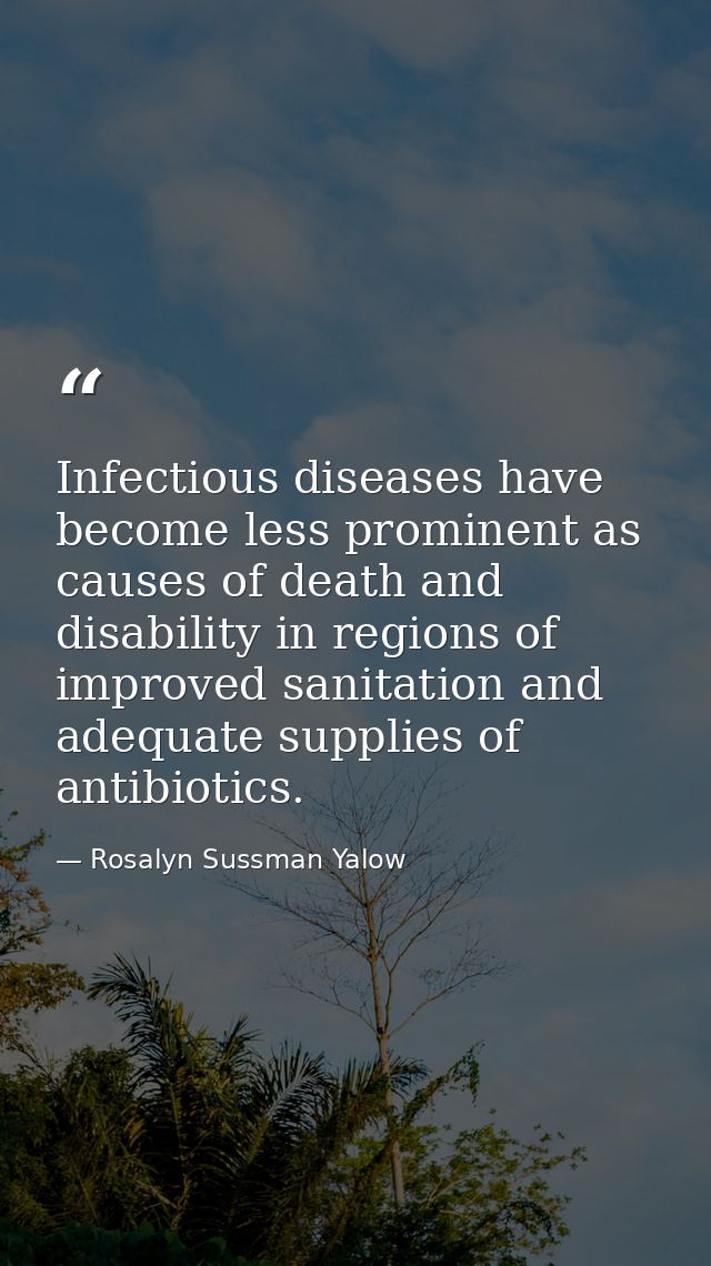 Infectious diseases have become less prominent as causes of death and disability in regions of improved sanitation and a — Rosalyn Sussman Yalow