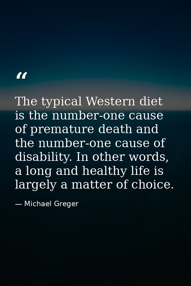The typical Western diet is the number-one cause of premature death and the number-one cause of disability. In other wor — Michael Greger