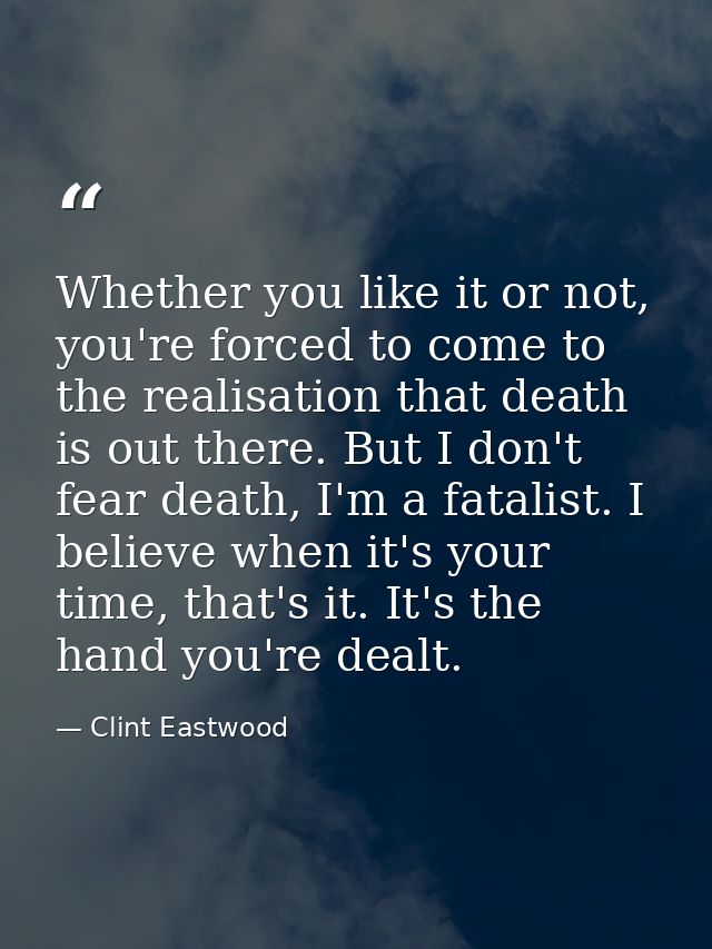 Whether you like it or not, you're forced to come to the realisation that death is out there. But I don't fear death, I' — Clint Eastwood