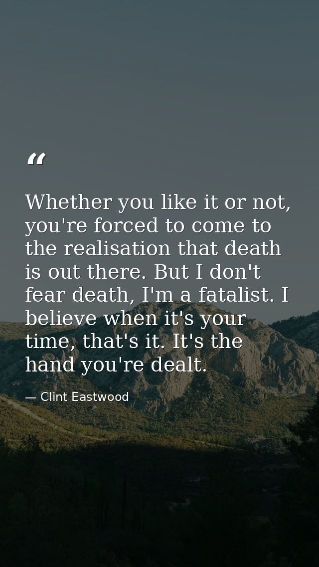 Whether you like it or not, you're forced to come to the realisation that death is out there. But I don't fear death, I' — Clint Eastwood