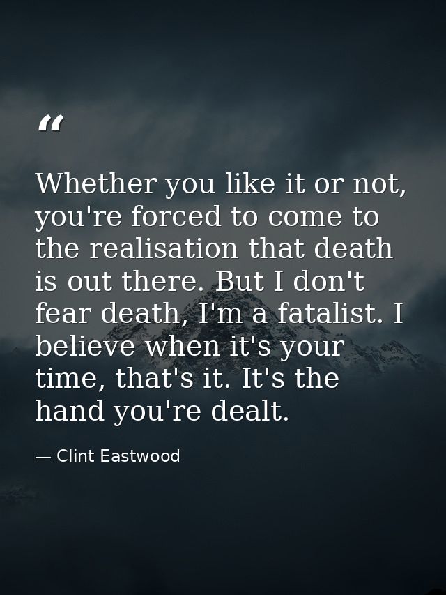 Whether you like it or not, you're forced to come to the realisation that death is out there. But I don't fear death, I' — Clint Eastwood