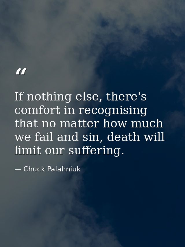 If nothing else, there's comfort in recognising that no matter how much we fail and sin, death will limit our suffering. — Chuck Palahniuk