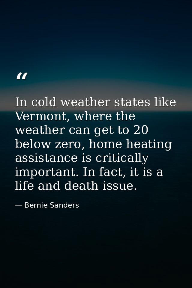 In cold weather states like Vermont, where the weather can get to 20 below zero, home heating assistance is critically i — Bernie Sanders